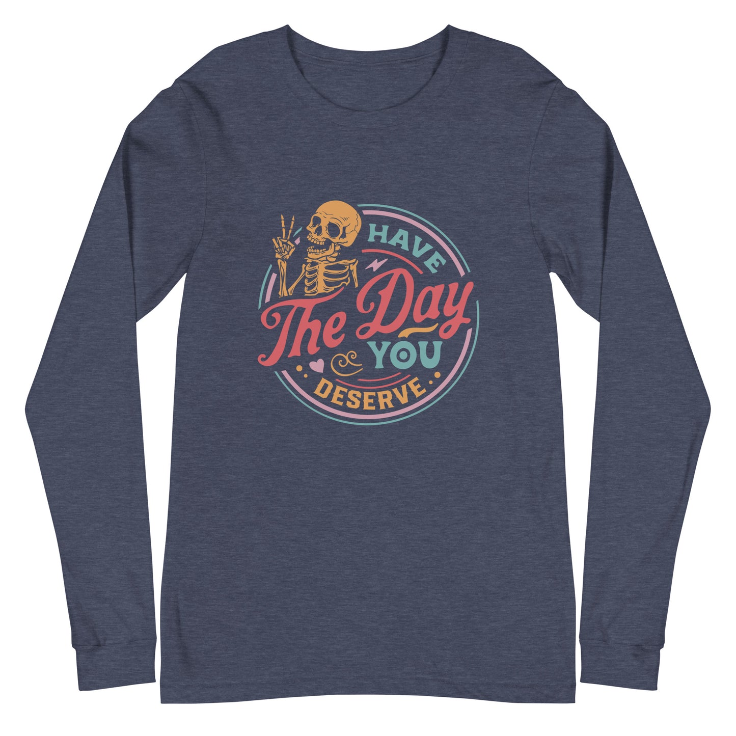 Have the Day You Deserve, Long Sleeve Tee