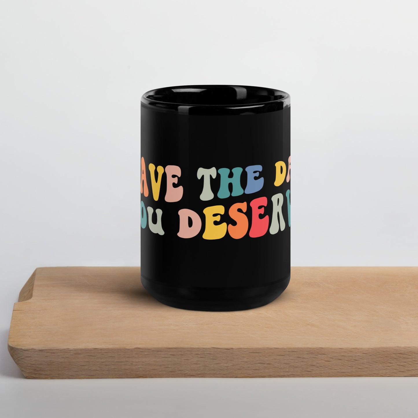 Have The Day You Deserve Coffee Mug