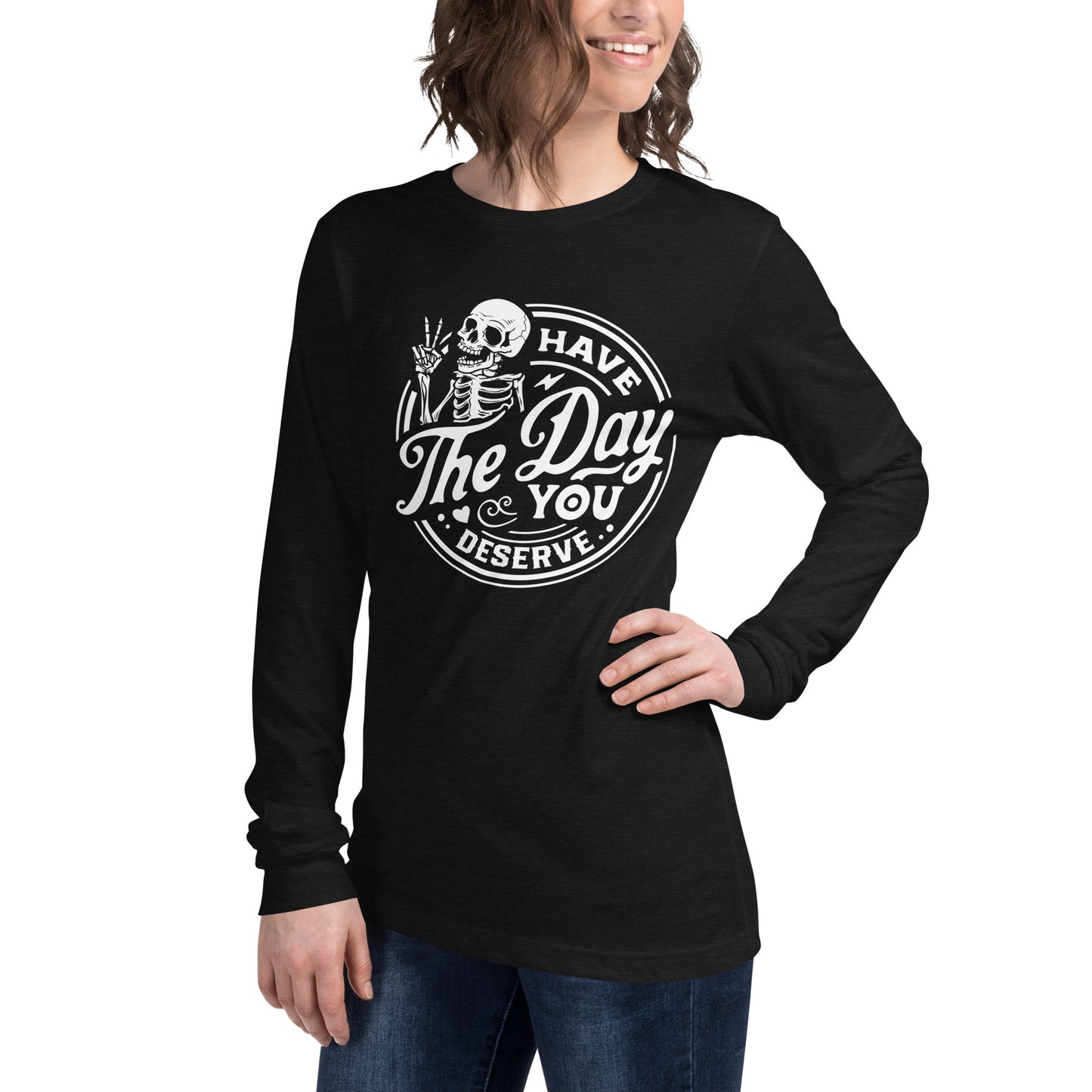 Have the Day You Deserve, Women's Long Sleeve T-Shirt