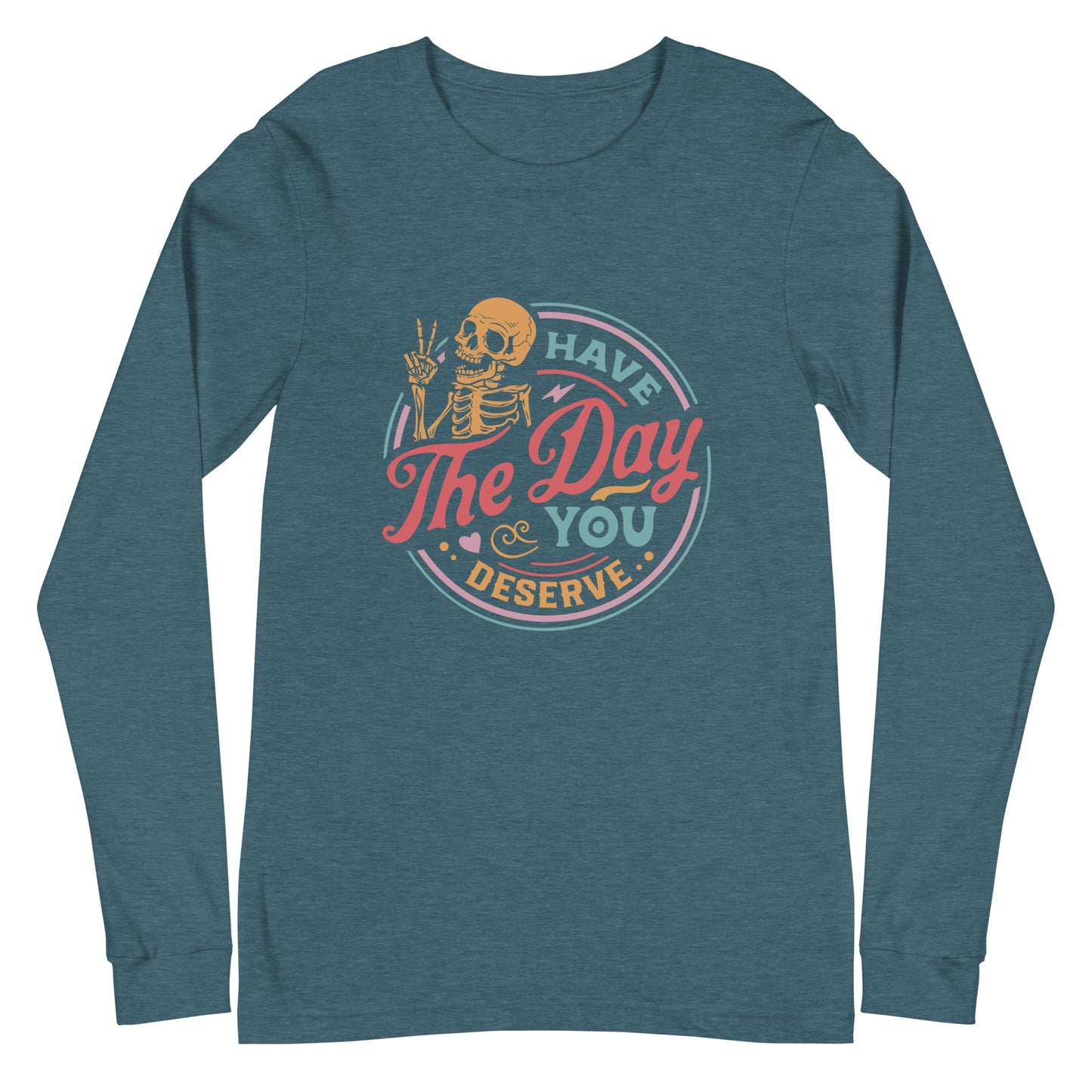 Have the Day You Deserve, Long Sleeve Tee