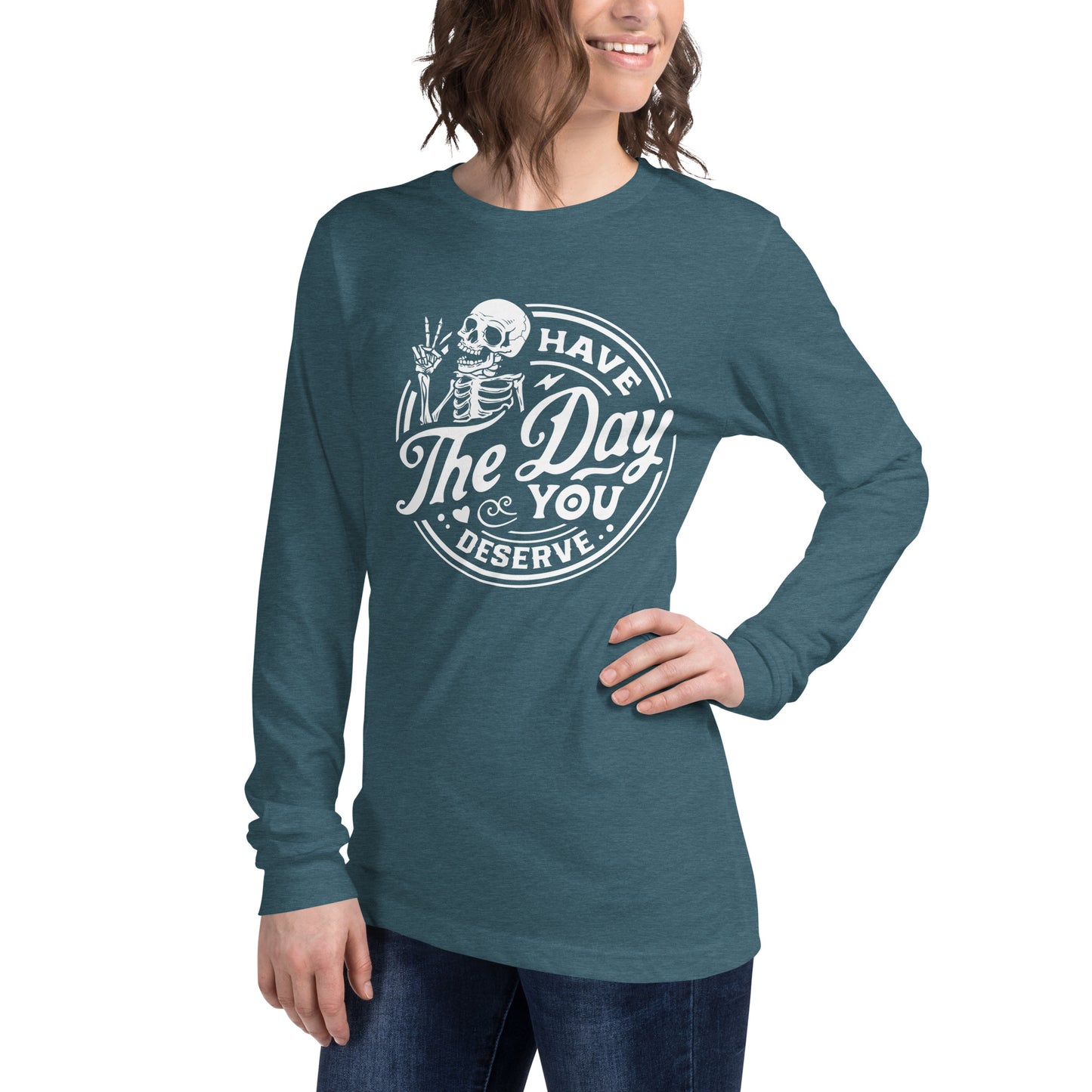 Have the Day You Deserve, Women's Long Sleeve T-Shirt