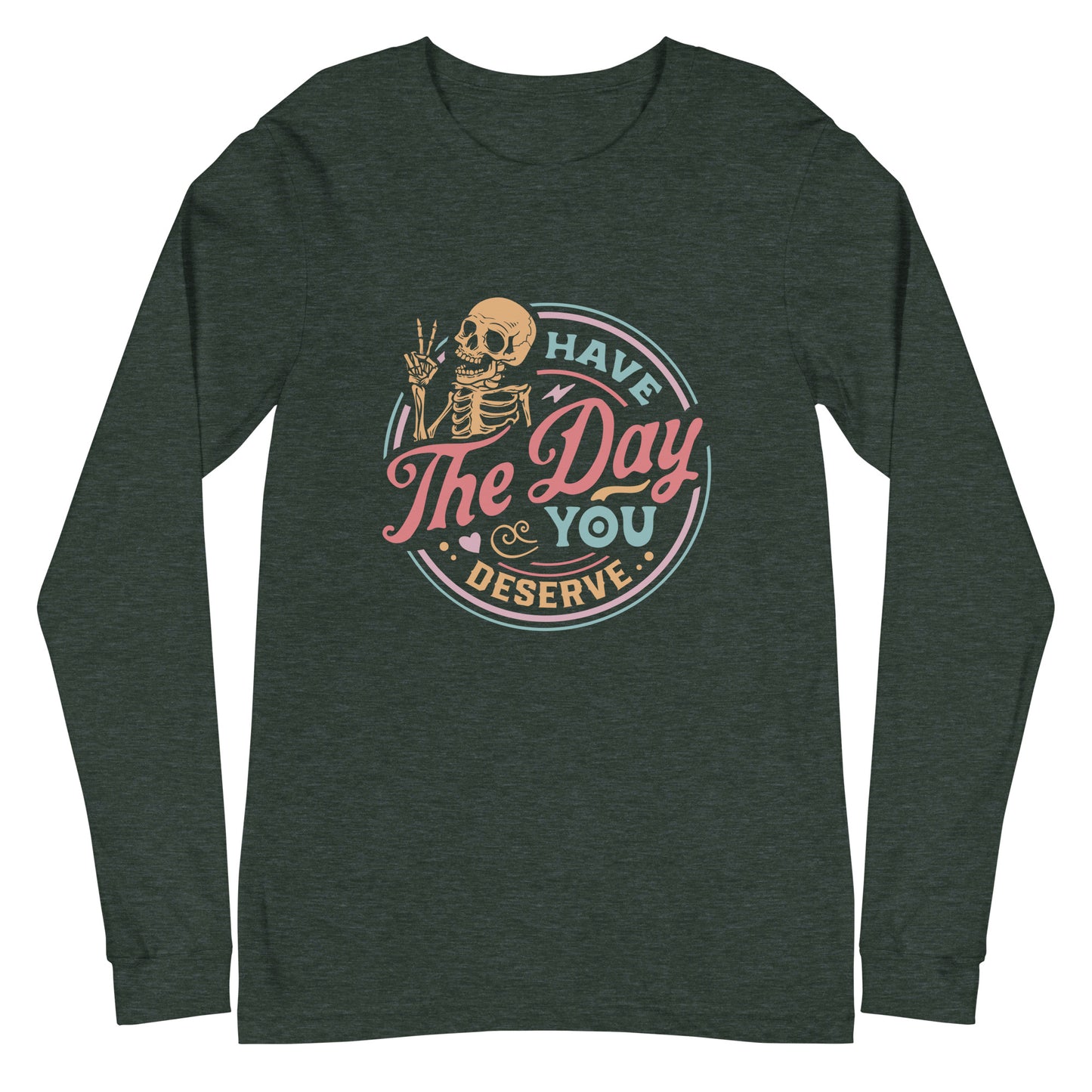 Have the Day You Deserve, Long Sleeve Tee