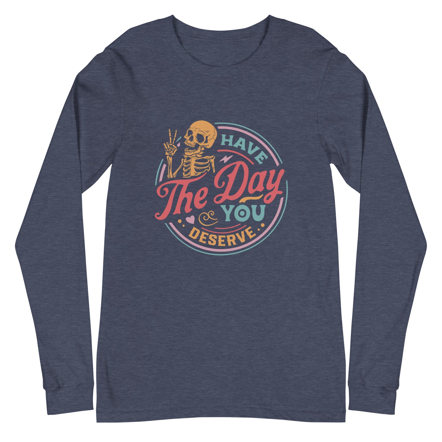 Have the Day You Deserve, Long Sleeve Tee