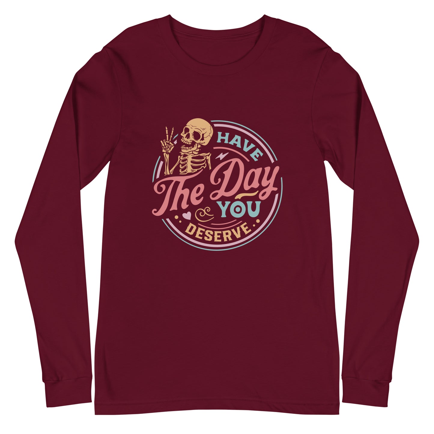 Have the Day You Deserve, Long Sleeve Tee