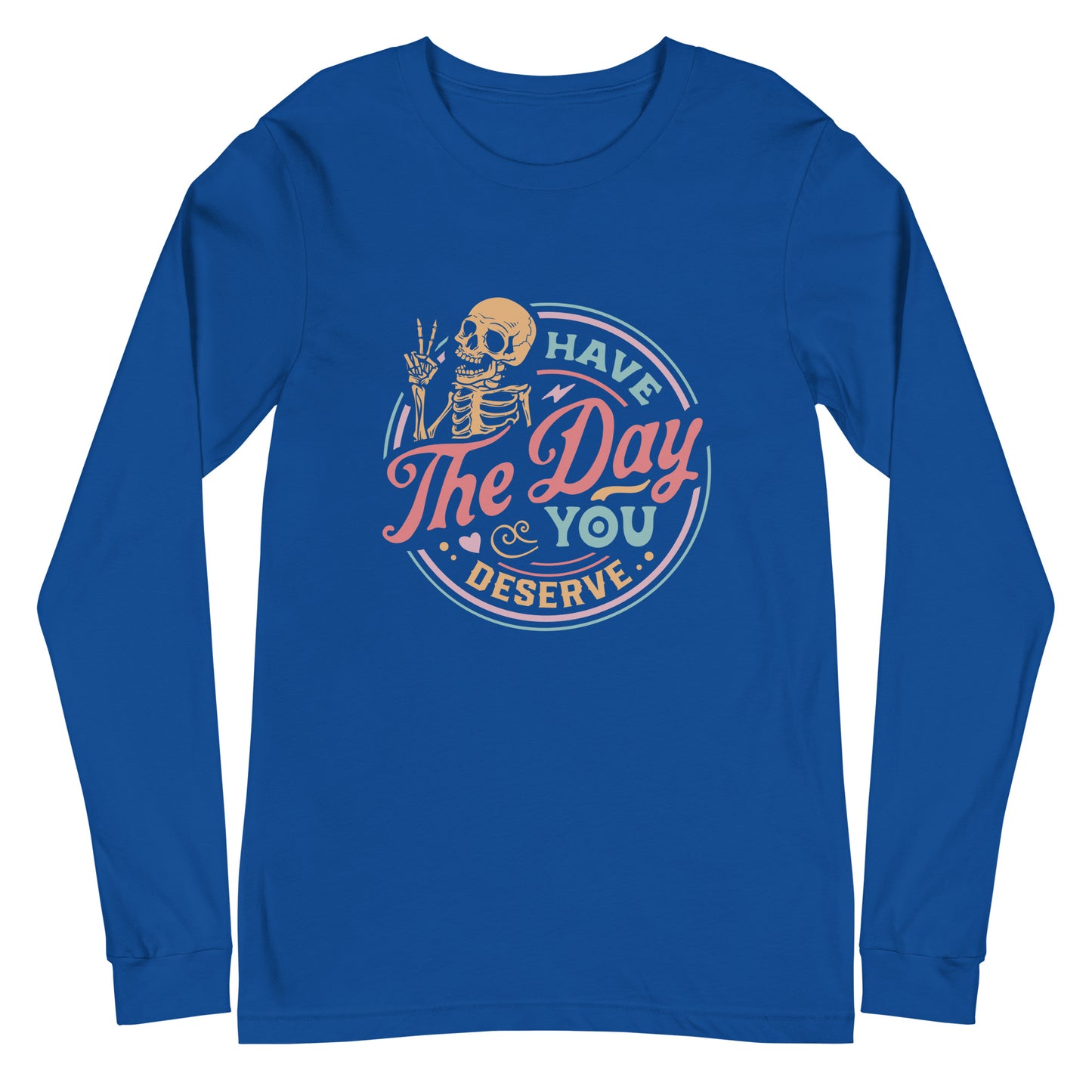 Have the Day You Deserve, Long Sleeve Tee