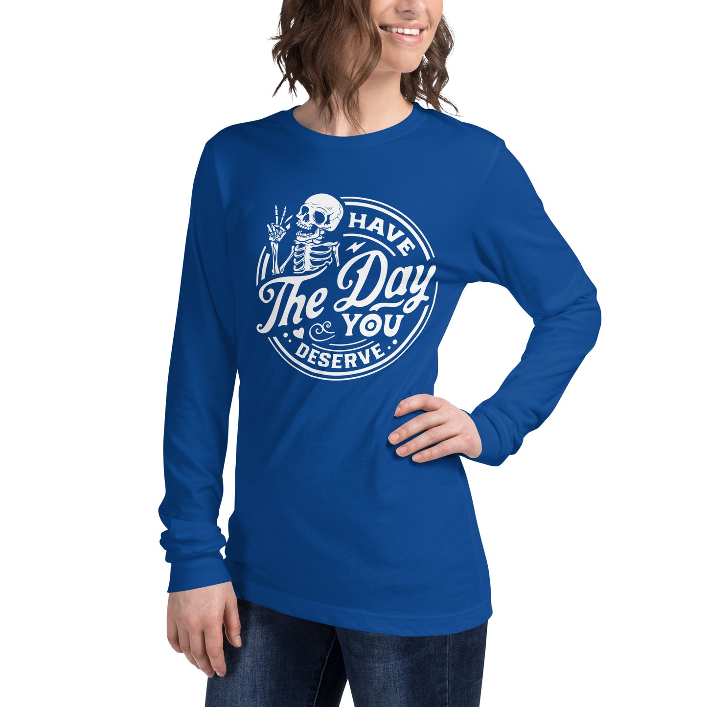 Have the Day You Deserve, Women's Long Sleeve T-Shirt