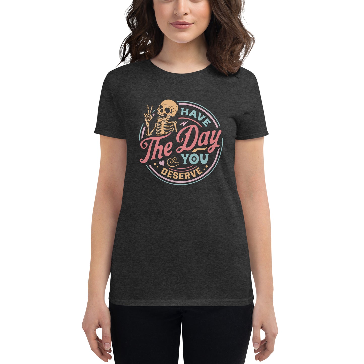 Have The Day You Deserve, Women's short sleeve t-shirt